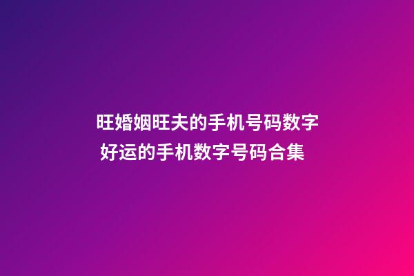 旺婚姻旺夫的手机号码数字 好运的手机数字号码合集